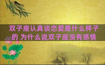 双子座认真谈恋爱是什么样子的 为什么说双子座没有感情